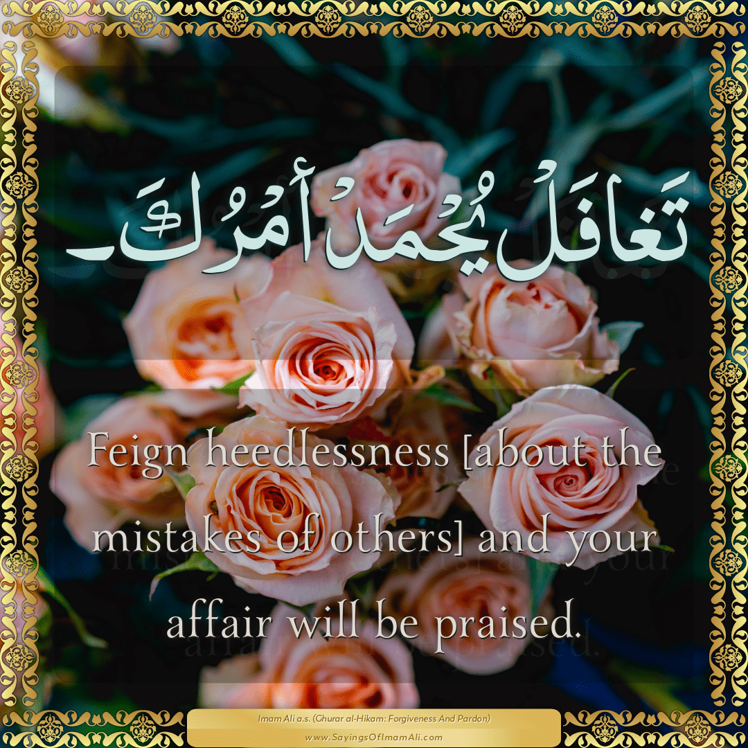Feign heedlessness [about the mistakes of others] and your affair will be...